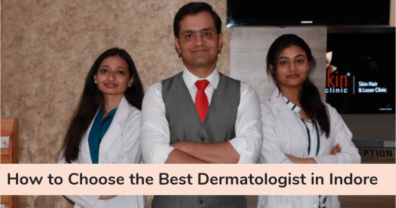 How to Choose the Best Dermatologist in Indore For Skin Treatment